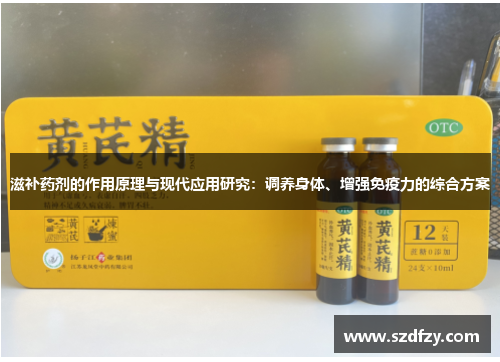滋补药剂的作用原理与现代应用研究：调养身体、增强免疫力的综合方案