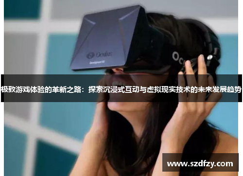 极致游戏体验的革新之路：探索沉浸式互动与虚拟现实技术的未来发展趋势
