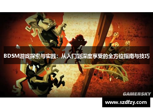 BDSM游戏探索与实践：从入门到深度享受的全方位指南与技巧