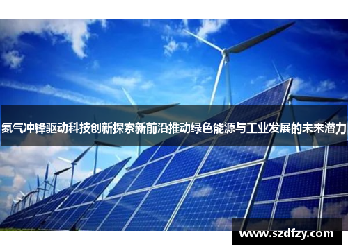 氮气冲锋驱动科技创新探索新前沿推动绿色能源与工业发展的未来潜力