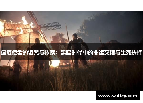 瘟疫使者的诅咒与救赎：黑暗时代中的命运交错与生死抉择