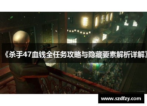 《杀手47血钱全任务攻略与隐藏要素解析详解》